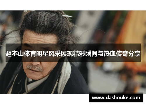 赵本山体育明星风采展现精彩瞬间与热血传奇分享