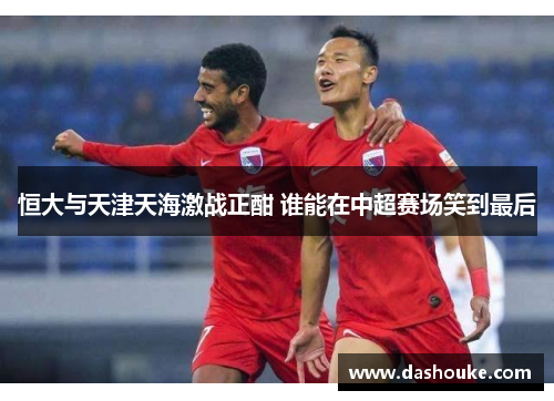 恒大与天津天海激战正酣 谁能在中超赛场笑到最后