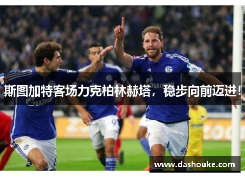 斯图加特客场力克柏林赫塔，稳步向前迈进！