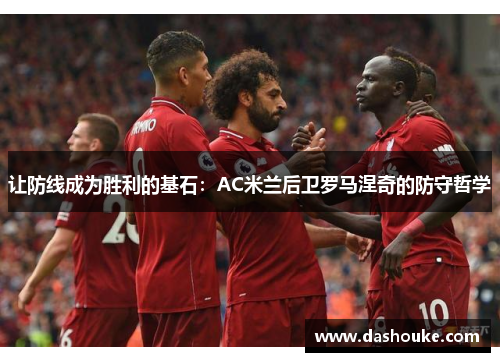 让防线成为胜利的基石：AC米兰后卫罗马涅奇的防守哲学