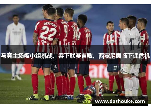 马竞主场被小组挑战，吞下联赛首败，西蒙尼面临下课危机