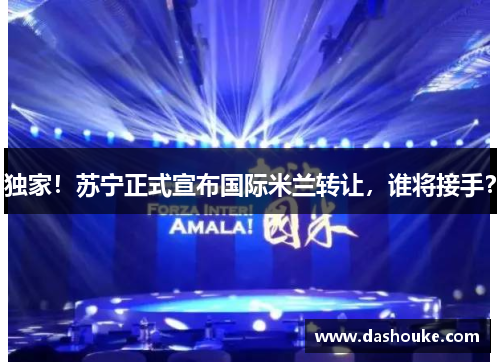 独家！苏宁正式宣布国际米兰转让，谁将接手？