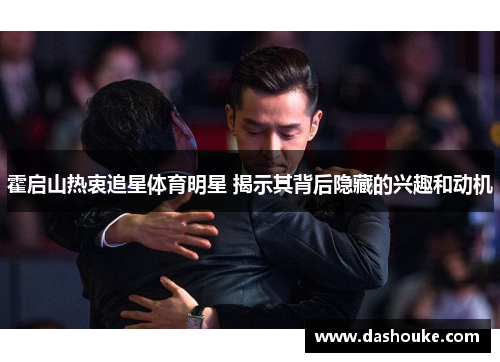 霍启山热衷追星体育明星 揭示其背后隐藏的兴趣和动机