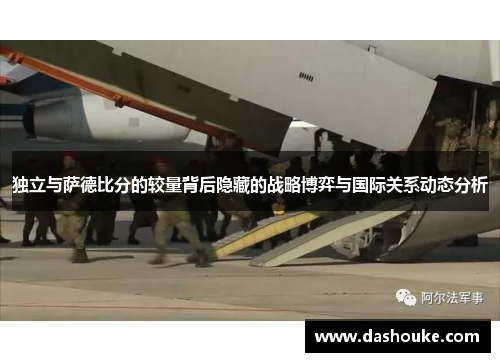 独立与萨德比分的较量背后隐藏的战略博弈与国际关系动态分析