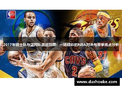 2017年骑士队与蓝网队激战回顾：一场精彩的NBA对决与赛季亮点分析