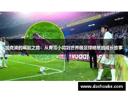加克波的崛起之路：从青涩小将到世界级足球明星的成长故事