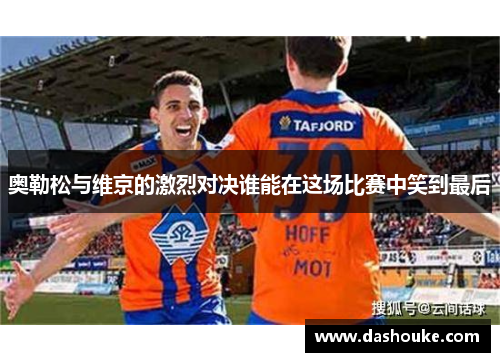 奥勒松与维京的激烈对决谁能在这场比赛中笑到最后