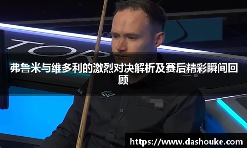 xc体育弗鲁米与维多利的激烈对决解析及赛后精彩瞬间回顾