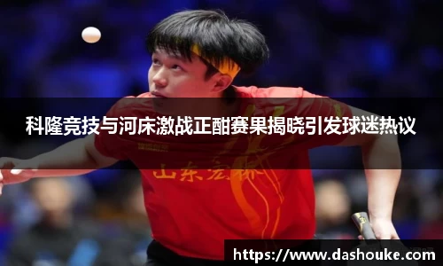 xc体育科隆竞技与河床激战正酣赛果揭晓引发球迷热议
